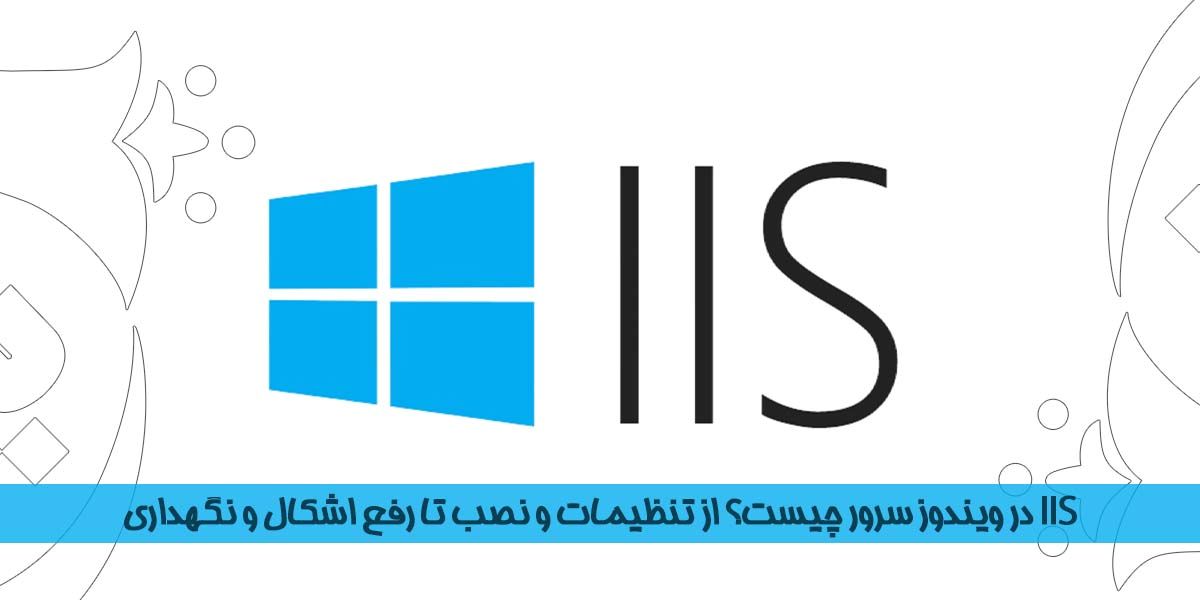 IIS در ویندوز سرور چیست؟ از تنظیمات و نصب تا رفع اشکال و نگهداری