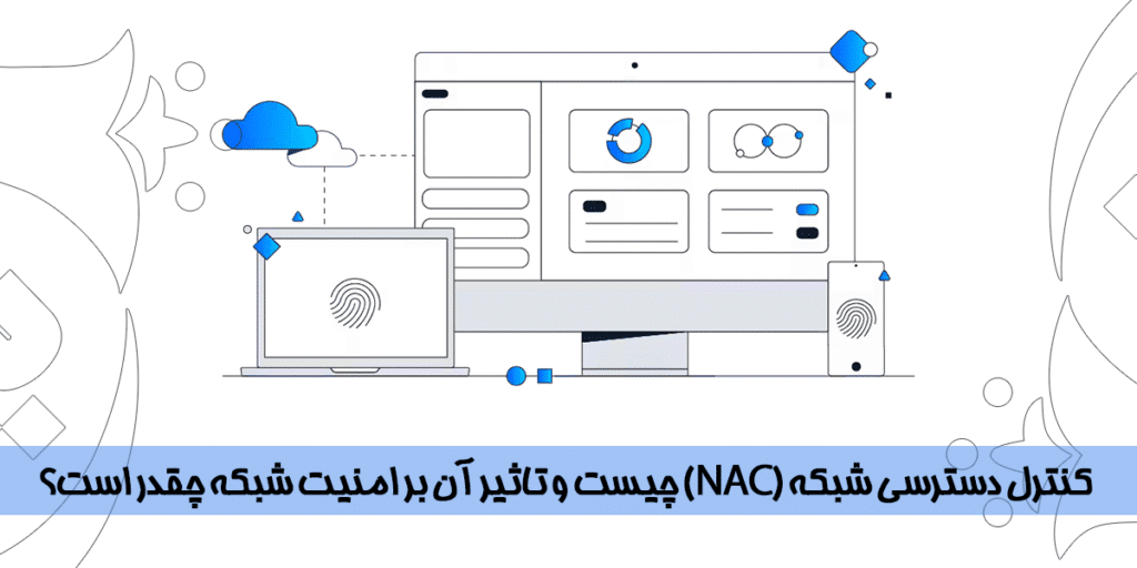 کنترل دسترسی شبکه (NAC) چیست و تاثیر آن بر امنیت شبکه چقدر است؟