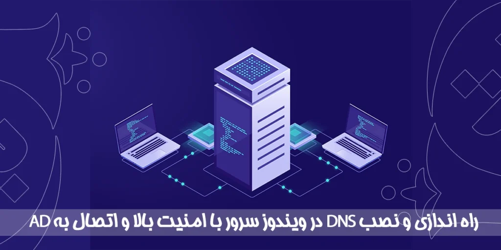 راه اندازی و نصب DNS در ویندوز سرور با امنیت بالا و اتصال به AD